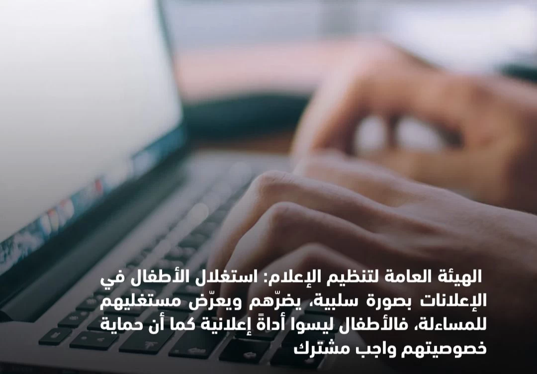 "الهيئة العامة لتنظيم الإعلام تحذر من استغلال الأطفال في الإعلانات بصورة سلبية وتؤكد على ضرورة حمايتهم ومساءلة المستغلين"